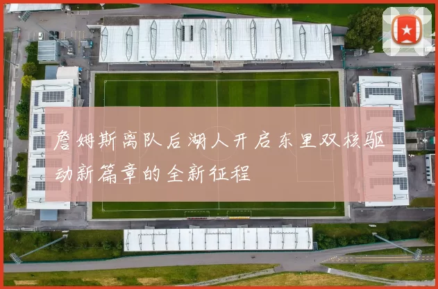 詹姆斯离队后湖人开启东里双核驱动新篇章的全新征程