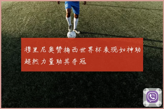 穆里尼奥赞梅西世界杯表现如神助超然力量助其夺冠