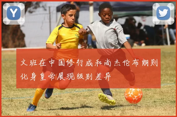 文班在中国修行成和尚杰伦布朗则化身皇帝展现级别差异