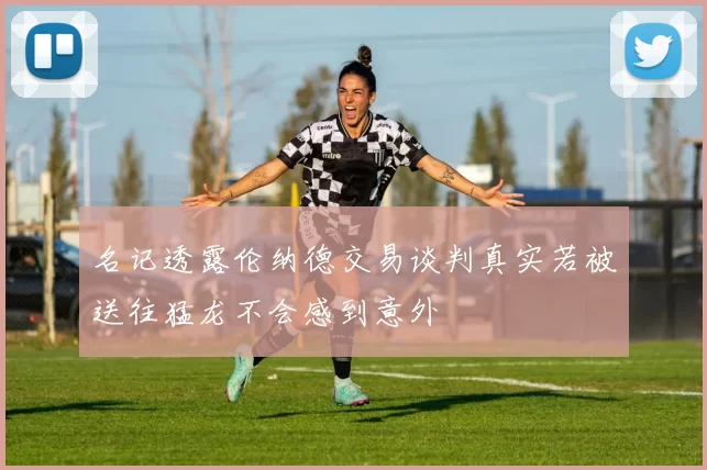 名记透露伦纳德交易谈判真实若被送往猛龙不会感到意外