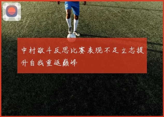 中村敬斗反思比赛表现不足立志提升自我重返巅峰