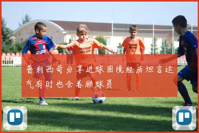 普利西奇分享进球困境经历坦言运气有时也会眷顾球员