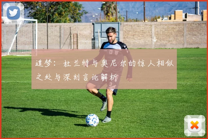追梦:杜兰特与奥尼尔的惊人相似之处与深刻言论解析