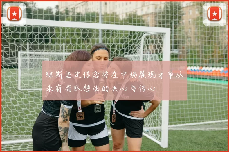 琼斯坚定信念将在中场展现才华从未有离队想法的决心与信心
