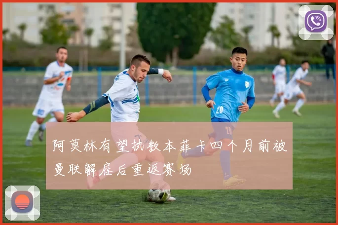 阿莫林有望执教本菲卡四个月前被曼联解雇后重返赛场