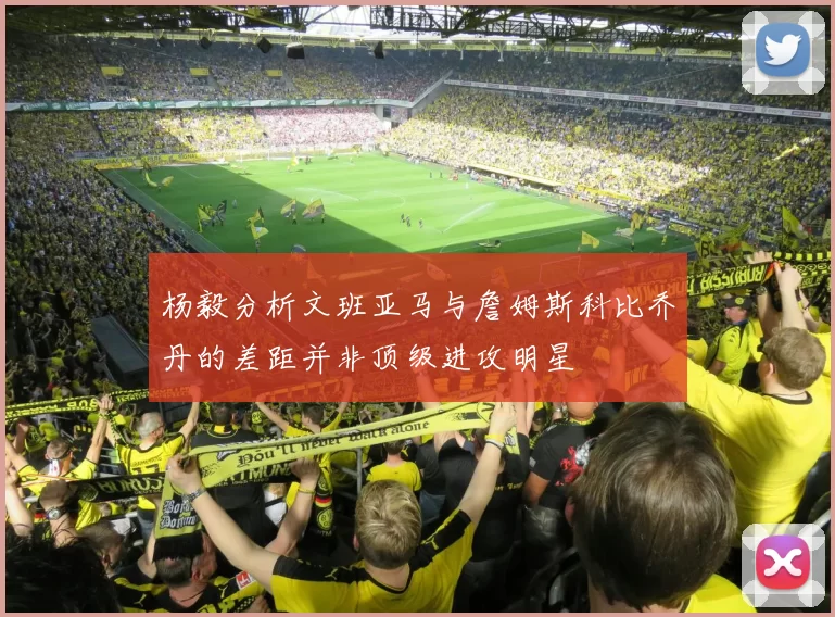 杨毅分析文班亚马与詹姆斯科比乔丹的差距并非顶级进攻明星