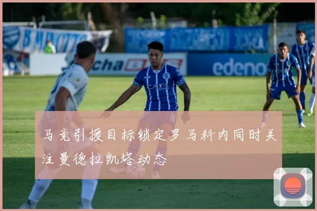 马竞引援目标锁定罗马科内同时关注曼德拉凯塔动态