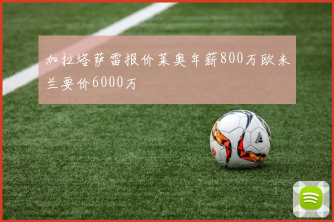 加拉塔萨雷报价莱奥年薪800万欧米兰要价6000万