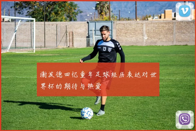 谢泼德回忆童年足球经历表达对世界杯的期待与热爱