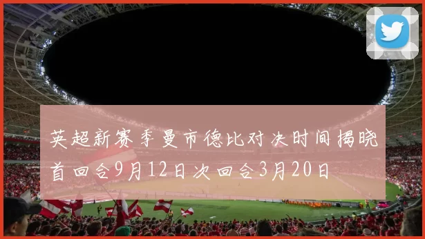 英超新赛季曼市德比对决时间揭晓首回合9月12日次回合3月20日
