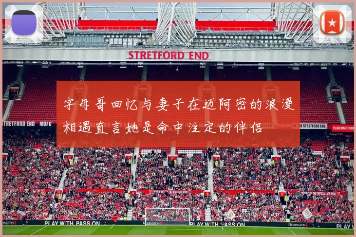 字母哥回忆与妻子在迈阿密的浪漫相遇直言她是命中注定的伴侣
