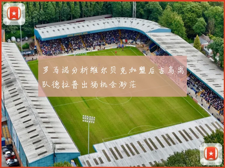 罗马诺分析维尔贝克加盟后吉乌离队德拉普出场机会渺茫